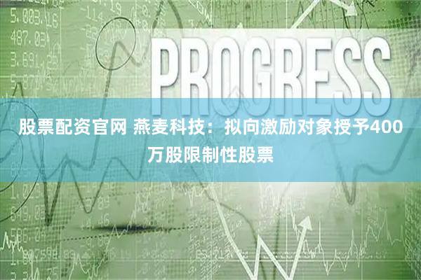 股票配资官网 燕麦科技：拟向激励对象授予400万股限制性股票