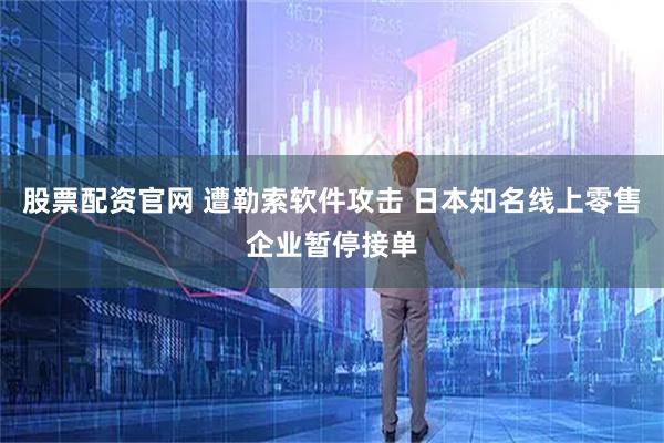 股票配资官网 遭勒索软件攻击 日本知名线上零售企业暂停接单