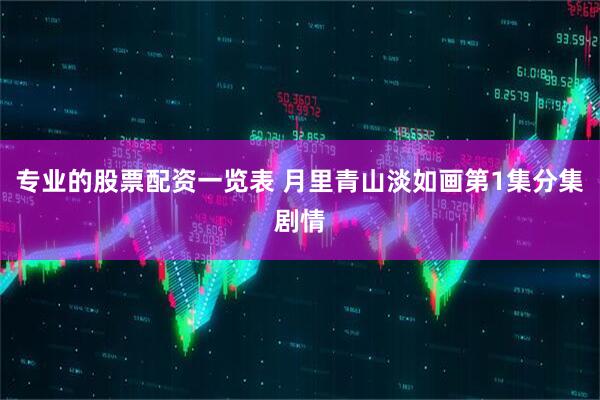 专业的股票配资一览表 月里青山淡如画第1集分集剧情